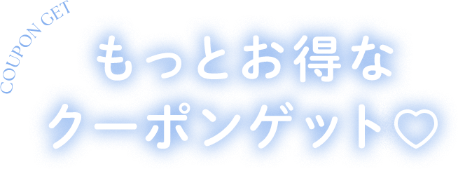 もっとお得なクーポンゲット♡